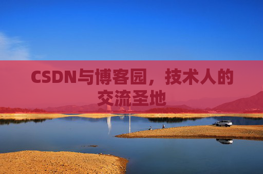 CSDN与博客园,技术人的交流圣地